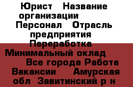 Юрист › Название организации ­ V.I.P.-Персонал › Отрасль предприятия ­ Переработка › Минимальный оклад ­ 30 000 - Все города Работа » Вакансии   . Амурская обл.,Завитинский р-н